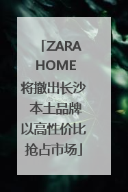 ZARA HOME将撤出长沙 本土品牌以高性价比抢占市场